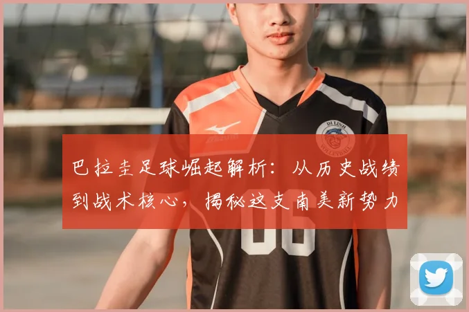 巴拉圭足球崛起解析：从历史战绩到战术核心，揭秘这支南美新势力的制胜之道