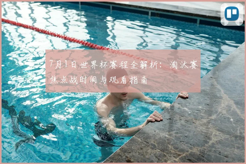 7月1日世界杯赛程全解析:淘汰赛焦点战时间与观看指南