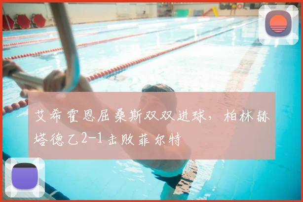 艾希霍恩屈桑斯双双进球,柏林赫塔德乙2-1击败菲尔特