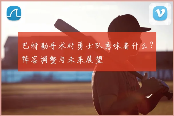 巴特勒手术对勇士队意味着什么？阵容调整与未来展望